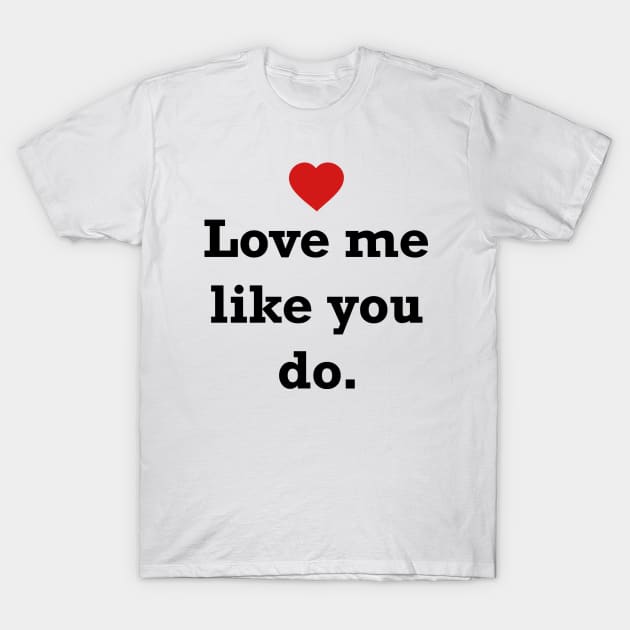 Love me like you do. Quote T-Shirt by AustralianMate